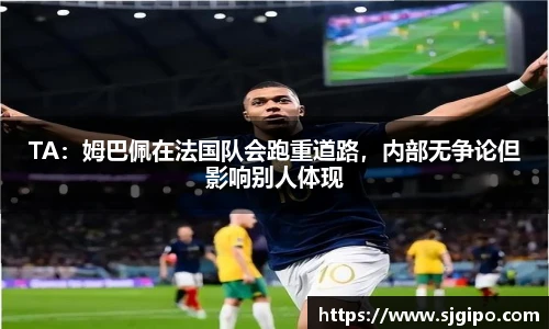 TA：姆巴佩在法国队会跑重道路，内部无争论但影响别人体现