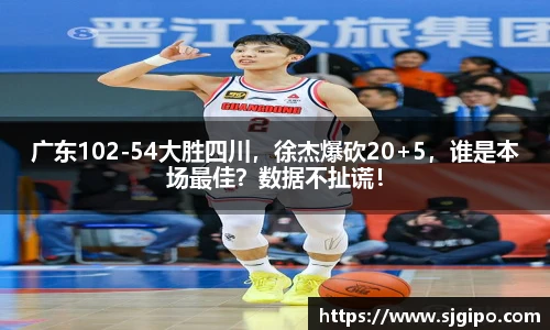 广东102-54大胜四川，徐杰爆砍20+5，谁是本场最佳？数据不扯谎！
