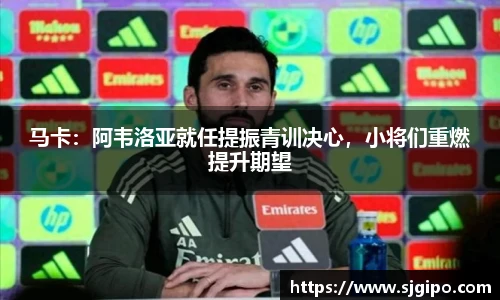 马卡：阿韦洛亚就任提振青训决心，小将们重燃提升期望